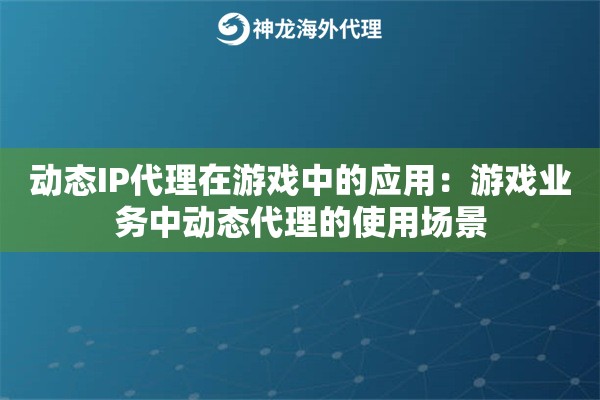 动态IP代理在游戏中的应用：游戏业务中动态代理的使用场景