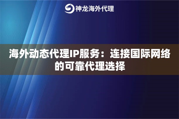 海外动态代理IP服务：连接国际网络的可靠代理选择