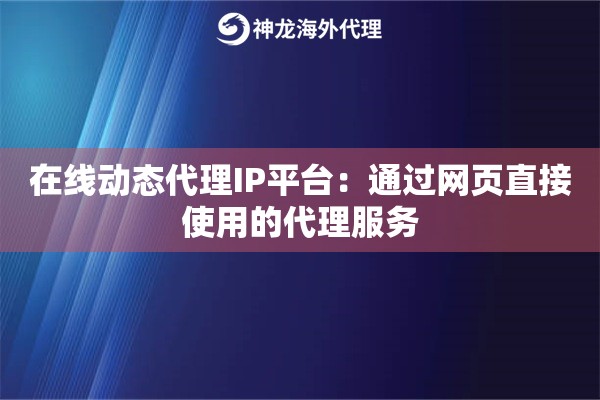 在线动态代理IP平台：通过网页直接使用的代理服务