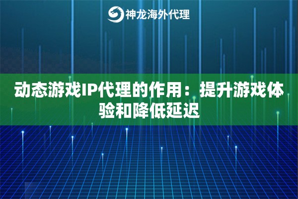 动态游戏IP代理的作用：提升游戏体验和降低延迟
