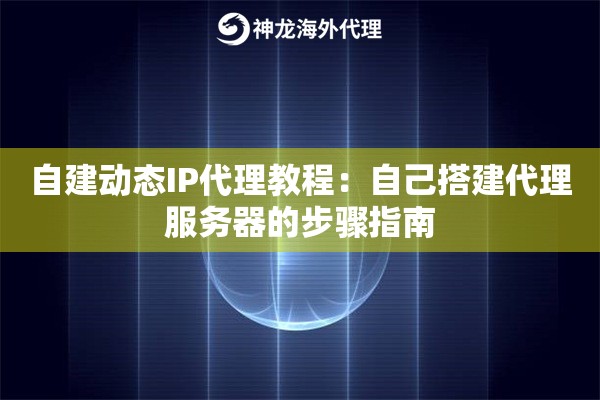 自建动态IP代理教程：自己搭建代理服务器的步骤指南