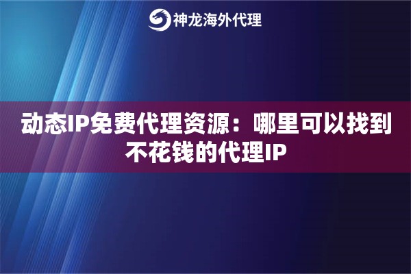 动态IP免费代理资源:哪里可以找到不花钱的代理IP 动态IP免费代理资源:哪里可以找到不花钱的代理IP