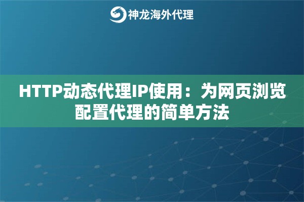 HTTP动态代理IP使用:为网页浏览配置代理的简单方法 HTTP动态代理IP使用:为网页浏览配置代理的简单方法