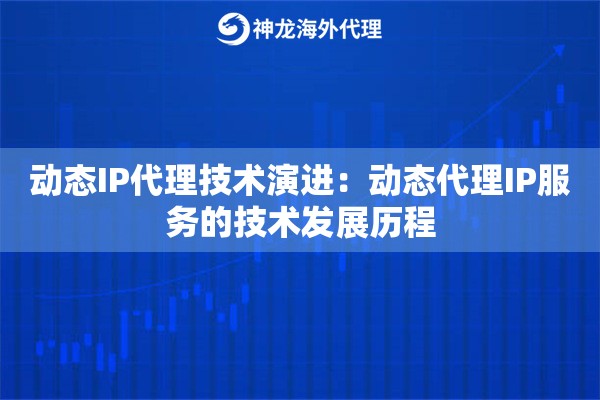 动态IP代理技术演进：动态代理IP服务的技术发展历程