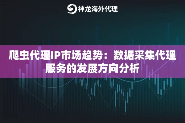 爬虫代理IP市场趋势：数据采集代理服务的发展方向分析