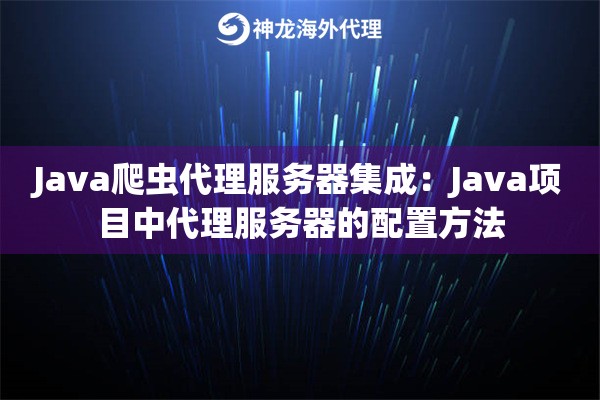 Java爬虫代理服务器集成：Java项目中代理服务器的配置方法