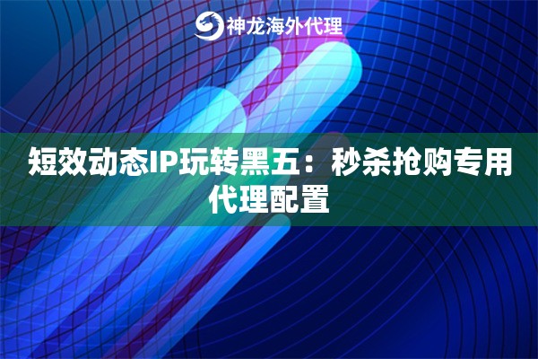 短效动态IP玩转黑五：秒杀抢购专用代理配置
