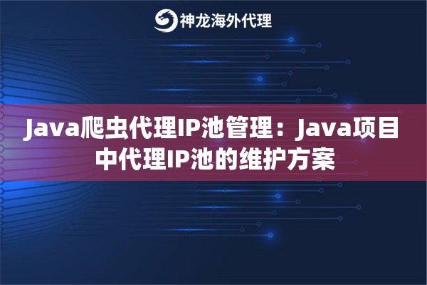 Java爬虫代理IP池管理：Java项目中代理IP池的维护方案