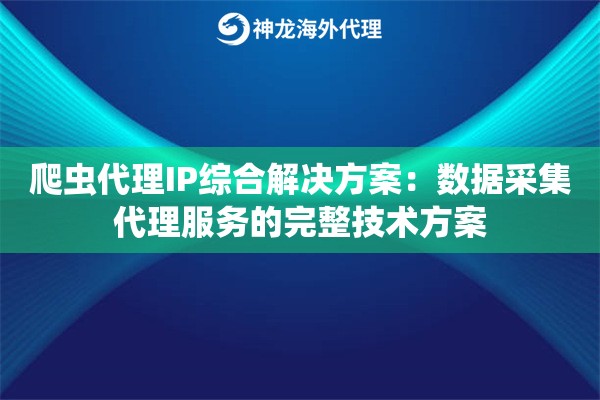 爬虫代理IP综合解决方案：数据采集代理服务的完整技术方案
