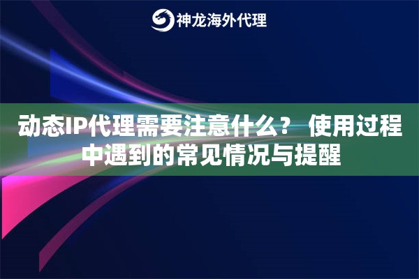 动态IP代理需要注意什么？ 使用过程中遇到的常见情况与提醒