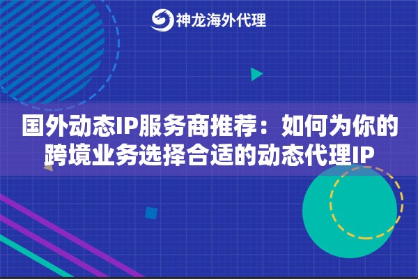 国外动态IP服务商推荐:如何为你的跨境业务选择合适的动态代理IP 国外动态IP服务商推荐:如何为你的跨境业务选择合适的动态代理IP