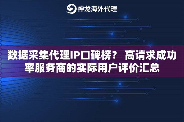 数据采集代理IP口碑榜？ 高请求成功率服务商的实际用户评价汇总