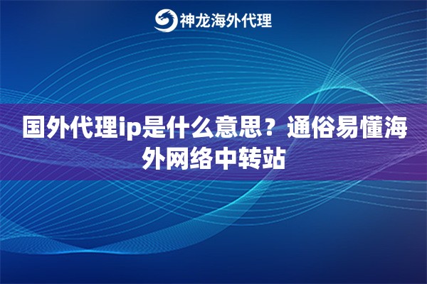 国外代理ip是什么意思？通俗易懂海外网络中转站