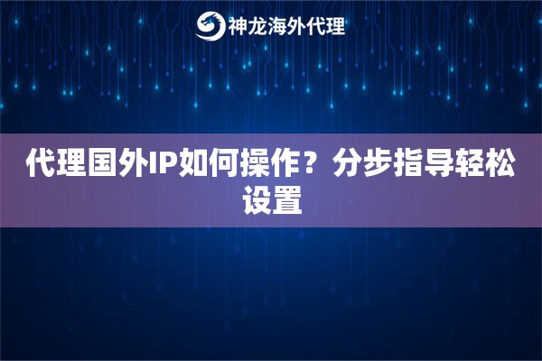 代理国外IP如何操作？分步指导轻松设置