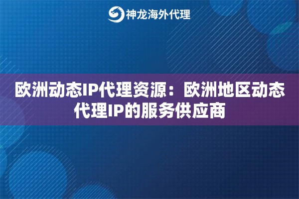 欧洲动态IP代理资源：欧洲地区动态代理IP的服务供应商