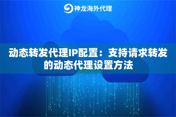 动态转发代理IP配置：支持请求转发的动态代理设置方法