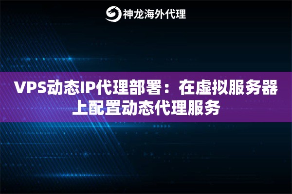 VPS动态IP代理部署：在虚拟服务器上配置动态代理服务