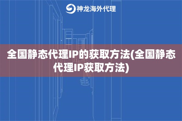 全国静态代理IP的获取方法(全国静态代理IP获取方法)