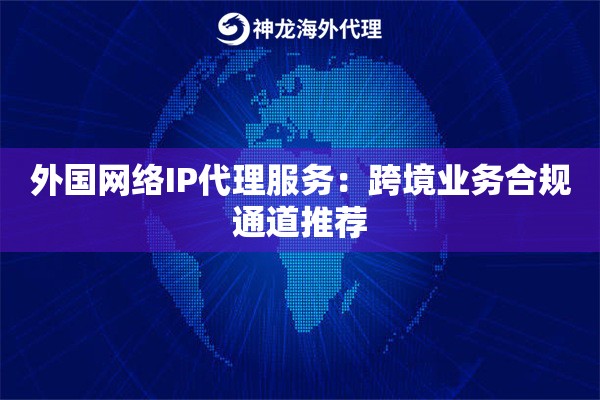 外国网络IP代理服务：跨境业务合规通道推荐