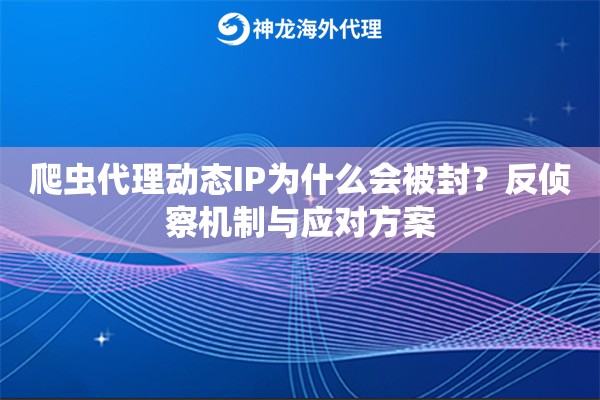 爬虫代理动态IP为什么会被封？反侦察机制与应对方案