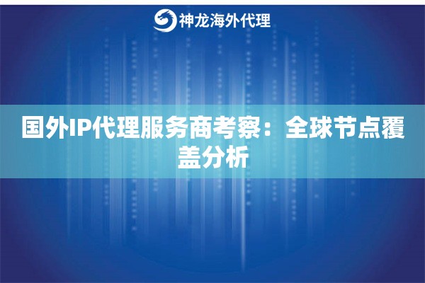 国外IP代理服务商考察:全球节点覆盖分析 国外IP代理服务商考察:全球节点覆盖分析