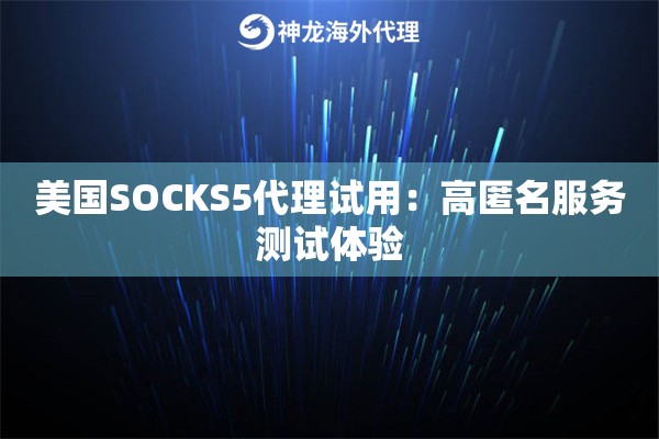 美国SOCKS5代理试用：高匿名服务测试体验