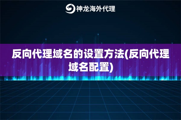 反向代理域名的设置方法(反向代理域名配置)