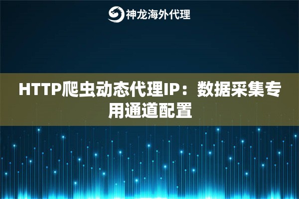 HTTP爬虫动态代理IP：数据采集专用通道配置