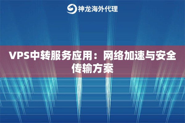 VPS中转服务应用：网络加速与安全传输方案