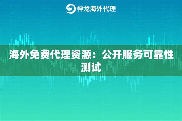 海外免费代理资源：公开服务可靠性测试