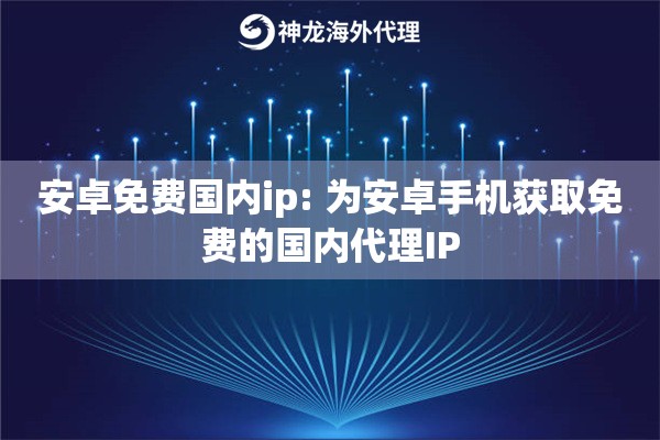 安卓免费国内ip: 为安卓手机获取免费的国内代理IP
