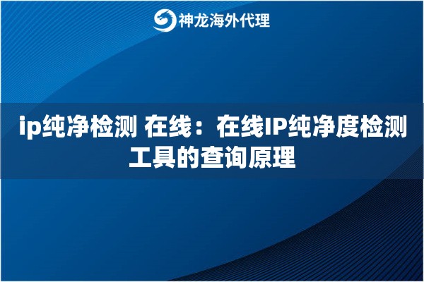 ip纯净检测 在线：在线IP纯净度检测工具的查询原理