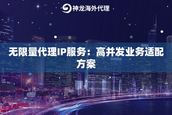 无限量代理IP服务：高并发业务适配方案