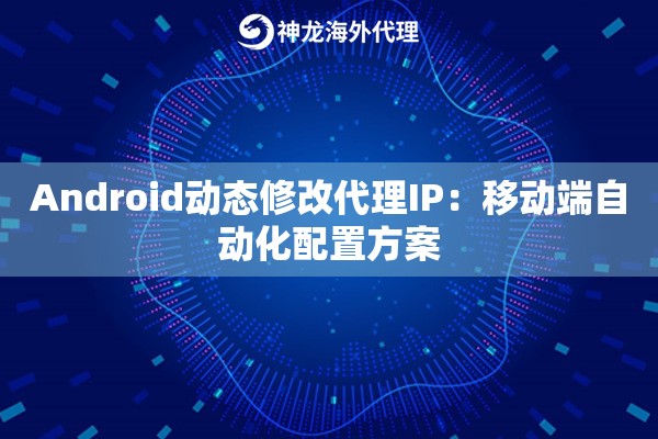 Android动态修改代理IP：移动端自动化配置方案