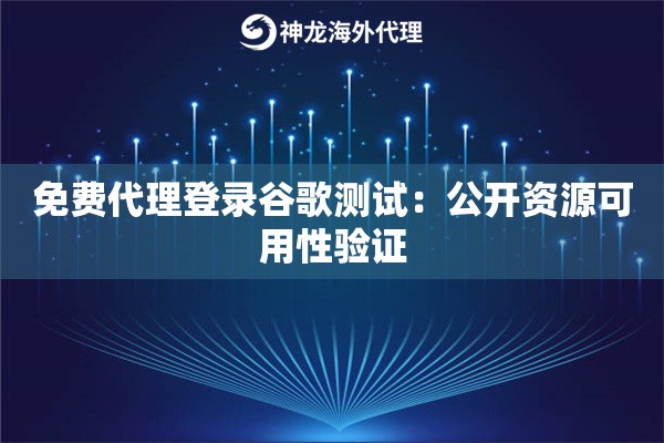 免费代理登录谷歌测试：公开资源可用性验证
