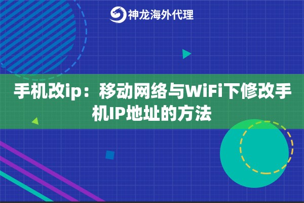 手机改ip：移动网络与WiFi下修改手机IP地址的方法