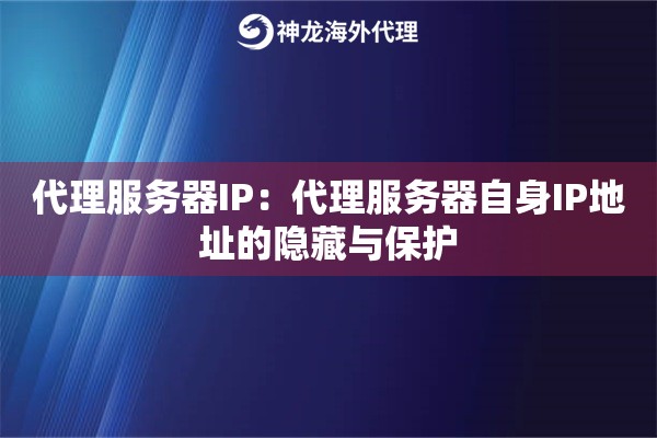代理服务器IP：代理服务器自身IP地址的隐藏与保护