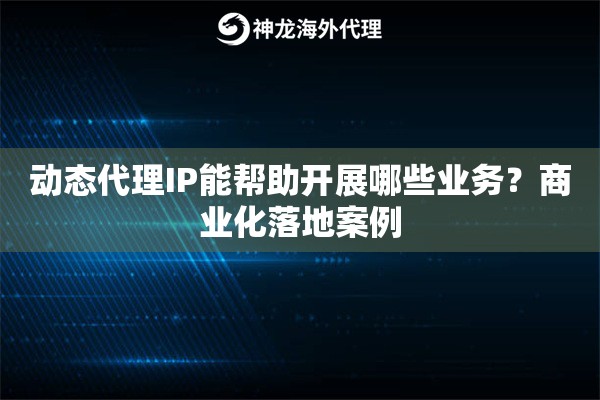 动态代理IP能帮助开展哪些业务？商业化落地案例