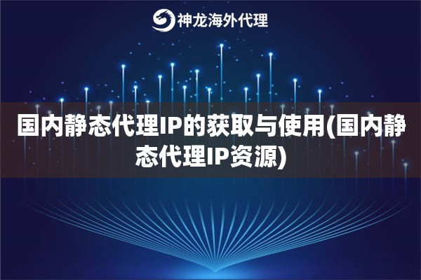 国内静态代理IP的获取与使用(国内静态代理IP资源)