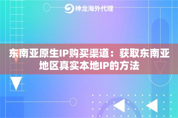 东南亚原生IP购买渠道：获取东南亚地区真实本地IP的方法