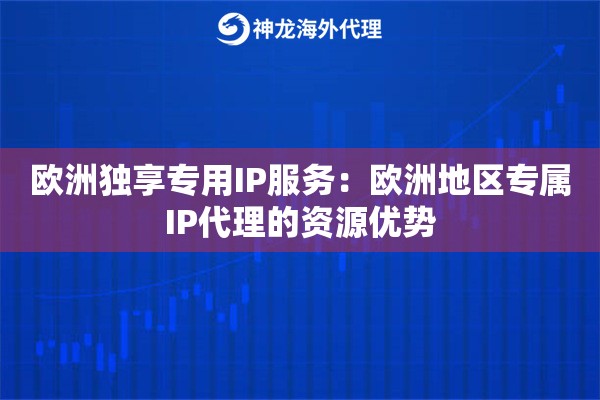 欧洲独享专用IP服务：欧洲地区专属IP代理的资源优势
