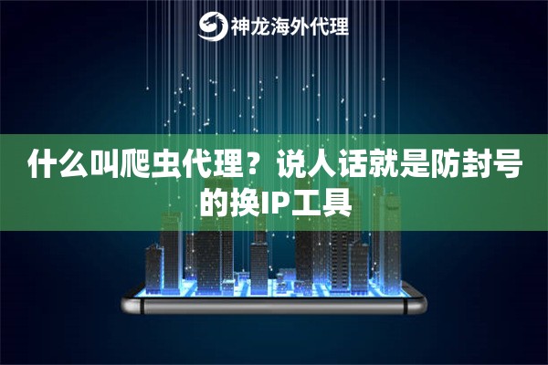 什么叫爬虫代理？说人话就是防封号的换IP工具