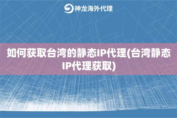 如何获取台湾的静态IP代理(台湾静态IP代理获取)
