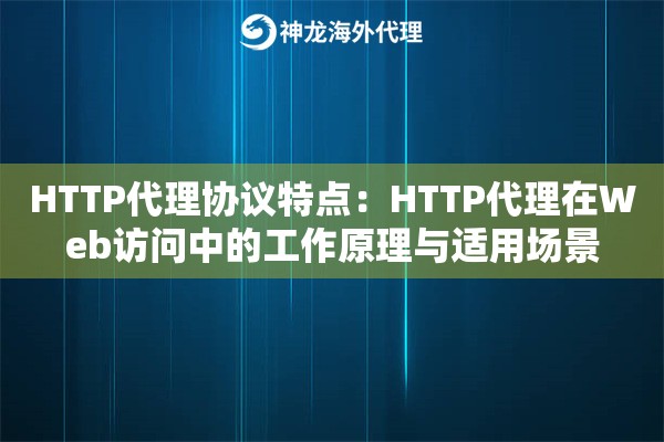 HTTP代理协议特点：HTTP代理在Web访问中的工作原理与适用场景