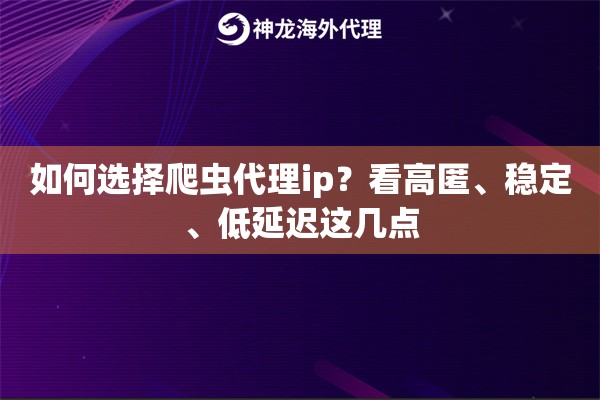 如何选择爬虫代理ip？看高匿、稳定、低延迟这几点