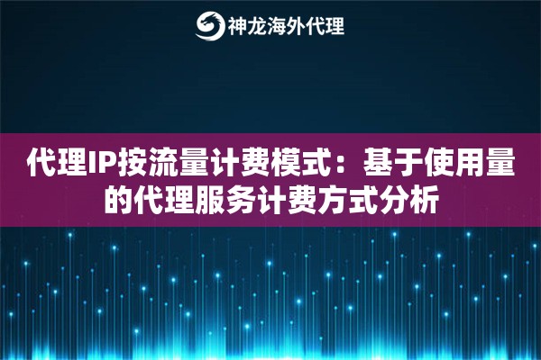 代理IP按流量计费模式：基于使用量的代理服务计费方式分析