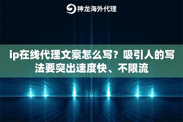 ip在线代理文案怎么写？吸引人的写法要突出速度快、不限流