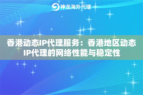 香港动态IP代理服务：香港地区动态IP代理的网络性能与稳定性