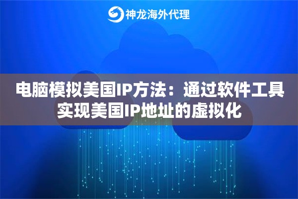 电脑模拟美国IP方法：通过软件工具实现美国IP地址的虚拟化