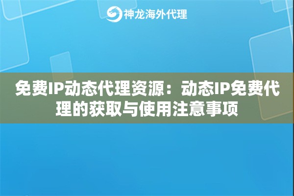免费IP动态代理资源：动态IP免费代理的获取与使用注意事项